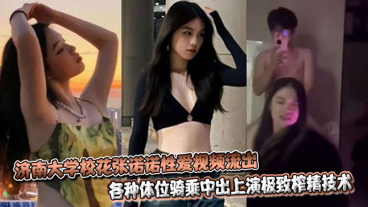 
济南大学校花张诺诺性爱视频流出，各种体位骑乘中出上演极致榨精技术