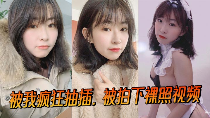 
被我疯狂抽插，被拍下裸照视频