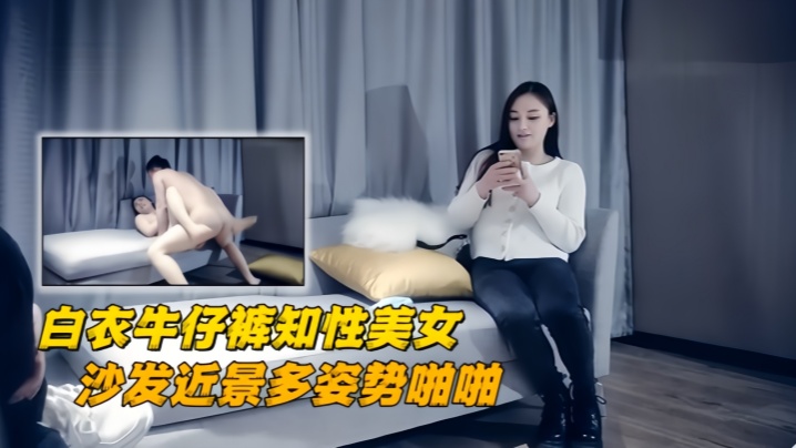 
【极品探花】白衣牛仔裤知性美女，镜头前按着头猛插小嘴，沙发近景多姿势啪啪