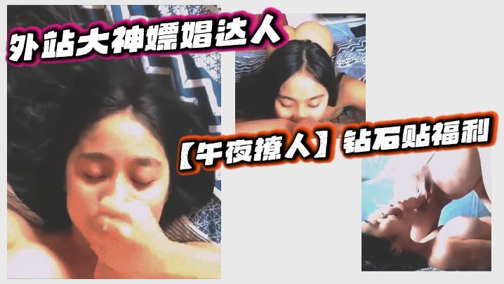 
外站大神嫖娼达人【午夜撩人】钻石贴福利 ，探店按摩院会所，体验各种小姐姐口交口爆打飞机足交等服务