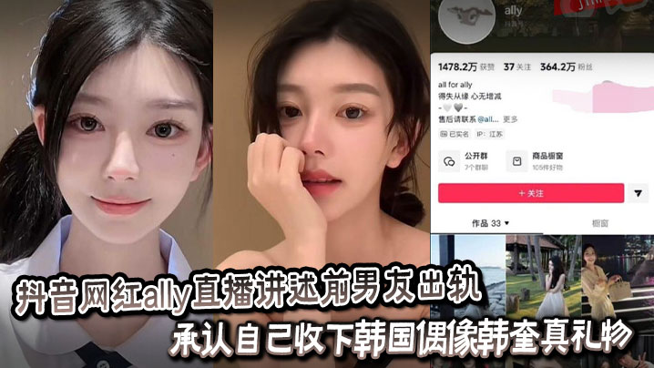 
抖音网红ally直播讲述前男友出轨_承认自己收下韩国偶像韩奎真礼物_为爱千里送炮性爱视频却惨遭曝光