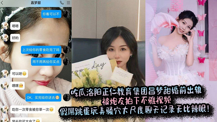 
吃瓜洛阳正仁教育集团昌梦甜婚前出轨被炮友拍下不雅视频，假屌跳蛋玩弄骚穴大尺度聊天记录无比辣眼！