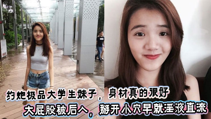 
约炮极品大学生妹子，身材真的很好，大屁股被后入，掰开小穴早就淫液直流