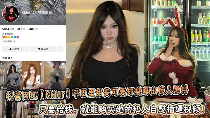 
抖音网红【Kkler】平日里甜美可爱却被曝出惊人黑料：只要给钱，就能购买她的私人自慰插逼视频！