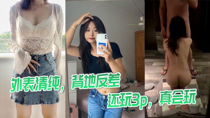 
外表清纯，背地反差，还玩3p，真会玩