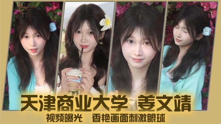 
天津商业大学 姜文靖 视频曝光  香艳画面刺激眼球