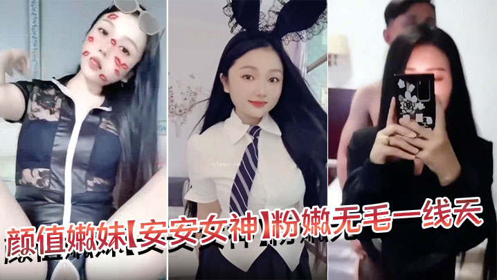 
颜值嫩妹【安安女神】粉嫩无毛一线天，口活干炮一条龙，就是奶头有点黑