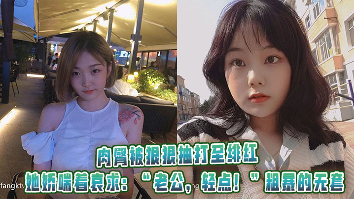 
肉臀被狠狠抽打至绯红，她娇喘着哀求：“老公，轻点！”粗暴的无套