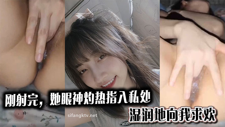 
刚射完，她眼神灼热指入私处，湿润地向我求欢