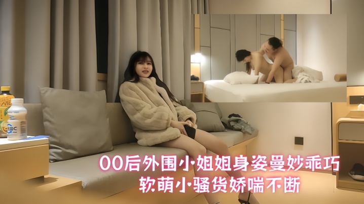 
【文轩探花】今夜质量还不错，00后外围小姐姐，身姿曼妙乖巧软萌，小骚货娇喘不断