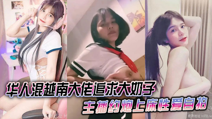 
华人混越南大佬追求大奶子主播约炮上床性爱自拍