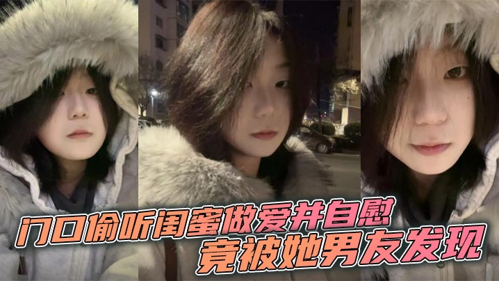 
门口偷听闺蜜做爱并自慰，竟被她男友发现