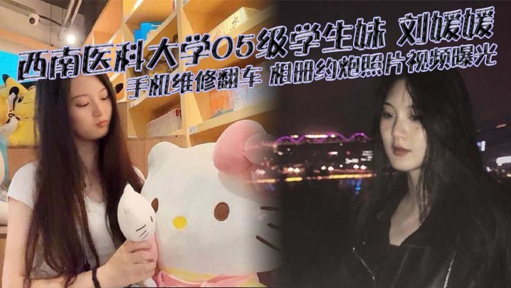 
西南医科大学05级学生妹 刘媛媛 手机维修翻车 相册约炮照片视频曝光 堪称女版陈冠希！