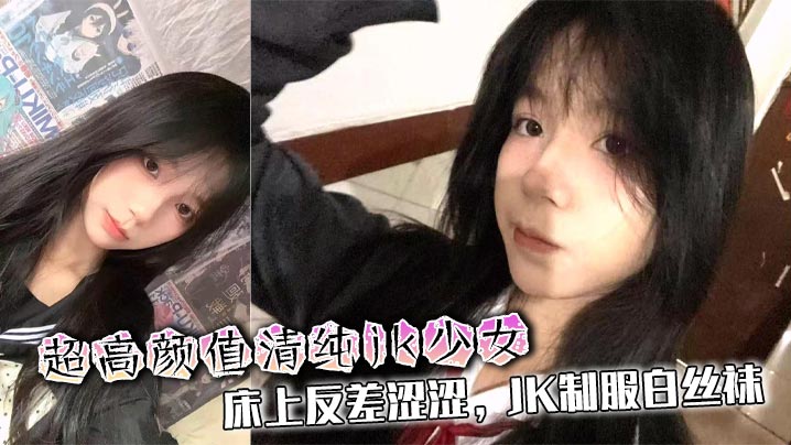 
超高颜值清纯jk少女，床上反差涩涩，JK制服白丝袜，被渣男各种姿势爆艹啪啪性爱私拍泄密流出