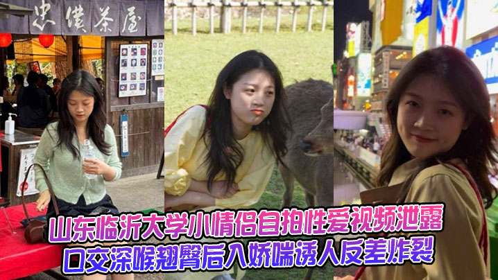 
山东临沂大学小情侣自拍性爱视频泄露，口交深喉翘臀后入娇喘诱人反差炸裂