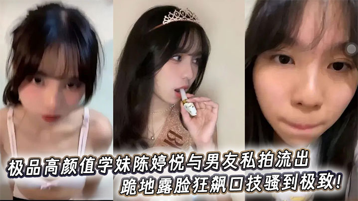 
极品高颜值学妹陈婷悦与男友私拍流出，跪地露脸狂飙口技骚到极致！