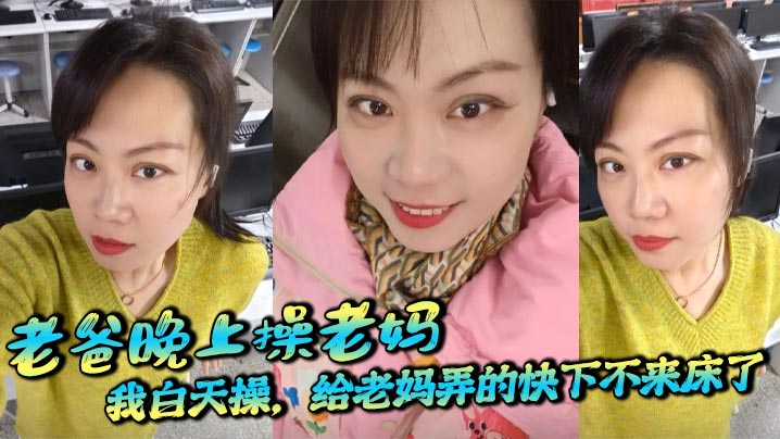 
【母子乱伦】老爸晚上操老妈，我白天操，给老妈弄的快下不来床了，职业给老爸刷锅