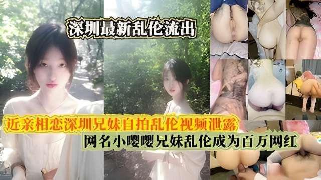 
近亲相恋深圳兄妹自拍乱伦视频泄露，网名小嘤嘤兄妹乱伦成为百万网红