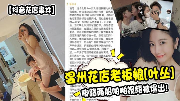 
【抖音花店事件】温州花店老板娘[叶丛]脚踏两船啪啪视频被爆出!