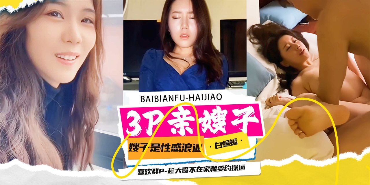 
3p乱伦亲嫂子-嫂子是个性感骚逼，超级喜欢群P，趁大哥不在家就要约操逼-