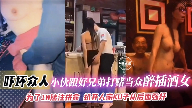 
【猎奇-吓坏众人-为了赌注拼上性命】小伙跟好兄弟打赌自己敢当众醉插陪酒女，扒开人家裤子就从后面强奸插入！钱给够陪酒女不反对那自己就稳了不坐牢