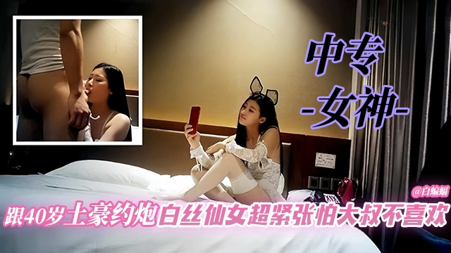 
中专女神-跟40岁土豪约炮白丝仙女超紧张怕大叔不喜欢