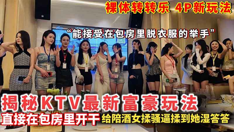 
【揭秘爆料】揭秘KTV最新富豪玩法 裸体转转乐 4p新玩法 能接受在包房里脱衣服的举手