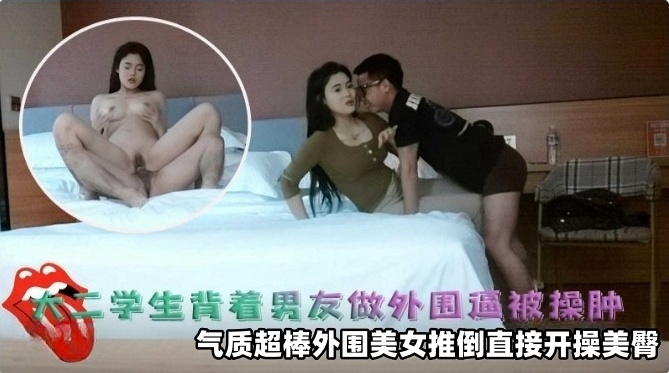 
精选探花-清纯学生妹背着男友做外围逼都被操肿了，气质超级棒-