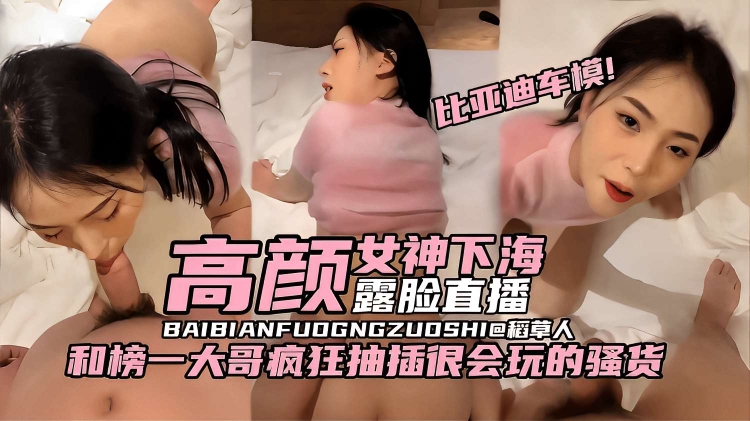 
比亚迪车模!高颜女神下海，露脸直播，和榜一大哥疯狂抽插很会玩的骚货