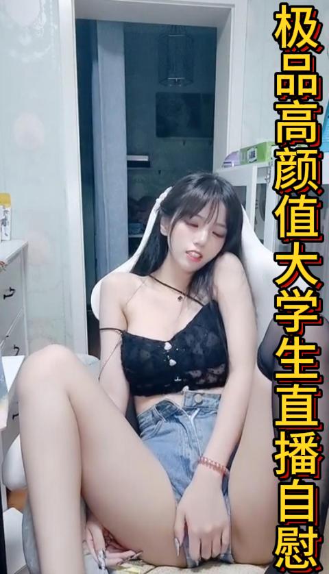 
极品高颜值大学生直播自慰【二】