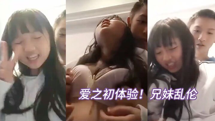 
爱之初体验兄妹乱伦循序渐进从揉奶开始进入状态再进入下面妹妹忍不住淫叫
