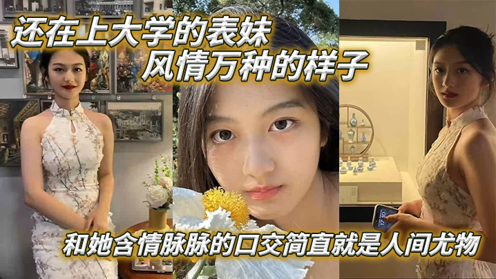 
表妹爱上表哥还在上大学的表妹风情万种的样子和她含情脉脉的口交简直就是人间尤物