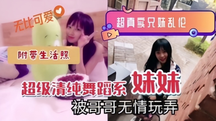 
超真实兄妹乱伦超级清纯舞蹈系妹妹被哥哥无情玩弄附带生活照