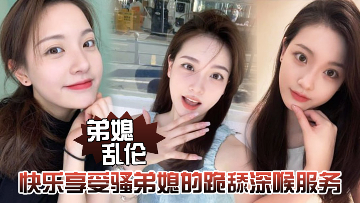 
弟媳乱伦快乐享受骚弟媳的跪舔深喉服务开始骑乘的快感让骚弟媳陷入疯狂