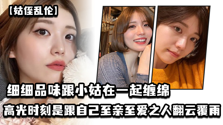 
姑侄乱伦细细品味跟小姑在一起缠绵的每一分每一秒一个男人人生最高光的时刻_一定是跟自己至亲至爱之人翻云覆雨共浴爱河的那一瞬间因为真的舒服极了