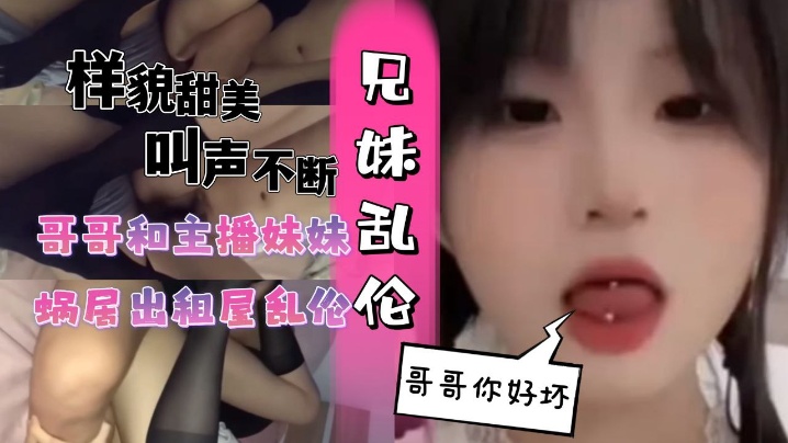 
和主播妹妹蜗居出租屋乱伦黑丝妹妹