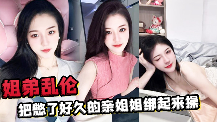 
姐弟乱伦把憋了好久的亲姐姐绑起来操肛塞导致下体失禁嫩穴水流不止