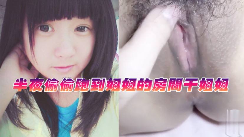 
姐弟乱伦半夜偷偷跑到姐姐的房间干姐姐_今天姐姐的水真的是超级多