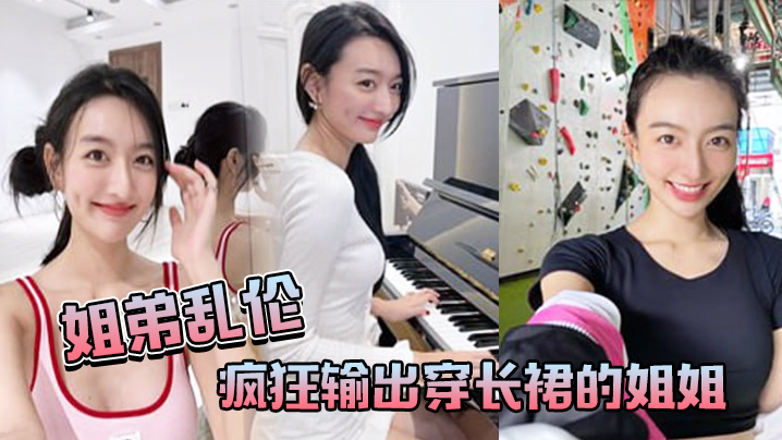 
姐弟乱伦疯狂输出穿长裙的姐姐感觉姐姐小穴要把我吸干