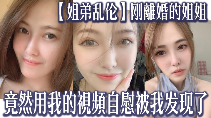 
姐弟乱伦刚離婚的姐姐竟然用我的視頻自慰被我发现了我又一次上了姐姐