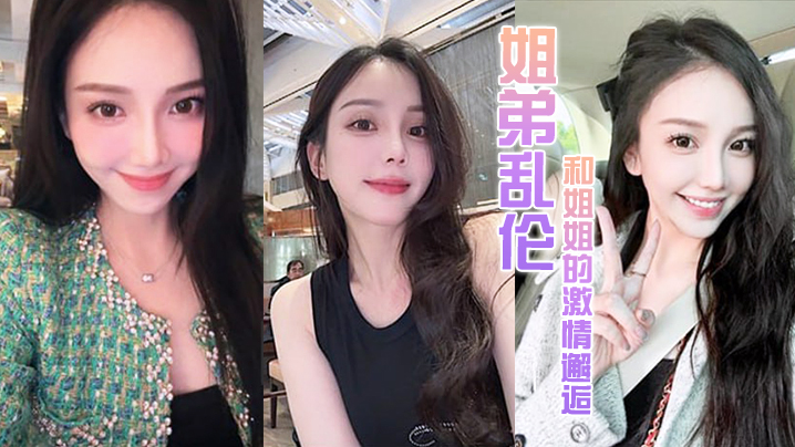 
姐弟乱伦和姐姐的激情邂逅诱人紧致凹凸身材姐姐被操爽了白浆直流肏肿小穴颜射小嘴