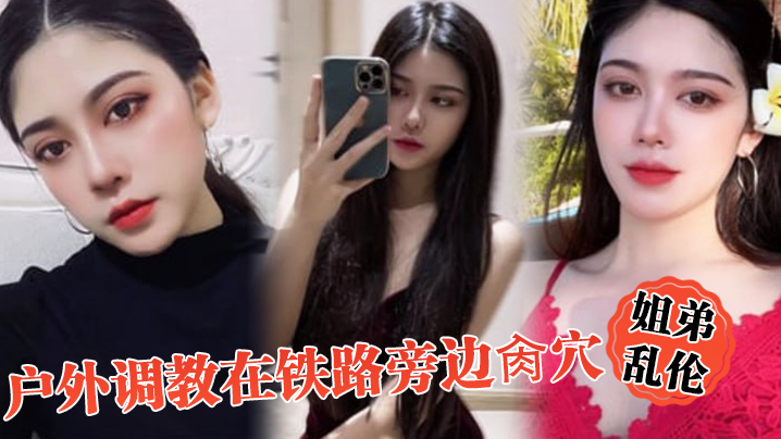 
姐弟乱伦户外调教在铁路旁边肏穴假阳具双穴齐开爽翻了晚上又戴着狗链在公园肏穴
