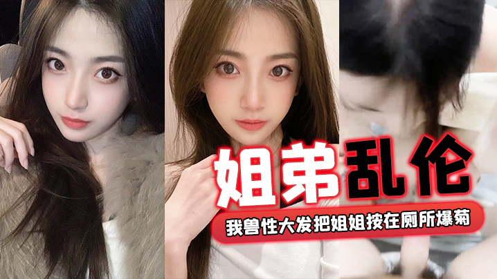 
姐弟乱伦回家过年时家里全是亲戚_我兽性大发把姐姐按在厕所爆菊