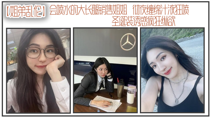 
姐弟乱伦会喷水的大长腿销售姐姐彻夜缠绵汁液狂喷圣诞装诱惑疯狂纵欲被姐姐小穴榨干了精液