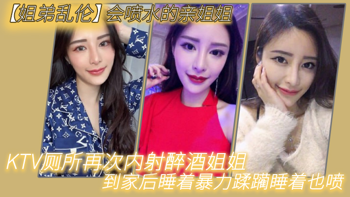 
姐弟乱伦会喷水的亲姐姐KTV厕所再次内射醉酒姐姐到家后睡着暴力蹂躏睡着也喷