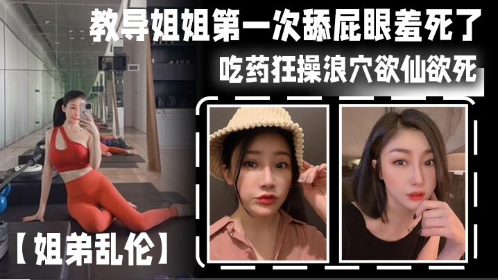 
姐弟乱伦教导姐姐第一次舔屁眼羞死了吃药狂操浪穴欲仙欲死AV棒震动阴蒂_爽到失禁尿床