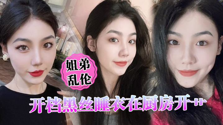 
姐弟乱伦开档黑丝睡衣在厨房开艹汁液喷的到处都是电影院又再次内射小穴紧紧拴住榨精