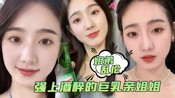 
姐弟乱伦强上酒醉的巨乳亲姐姐中途惊醒质问反抗按住她强行内射了