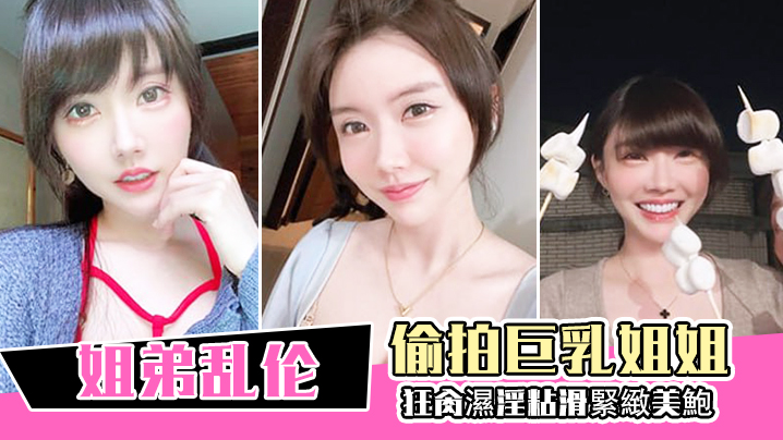 
姐弟乱伦偷拍巨乳姐姐出軌再給姐姐下藥終於拿下狂肏濕淫粘滑緊緻美鮑淪陷美妙快感內射