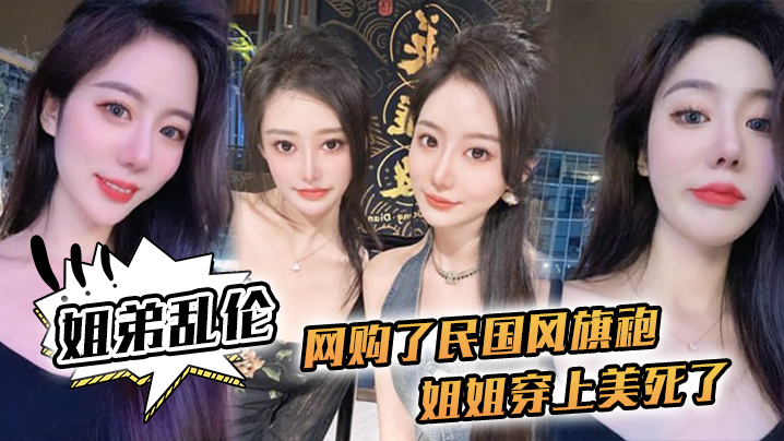
姐弟乱伦网购了民国风旗袍姐姐穿上美死了黑丝配旗袍打野战黑丝美腿
